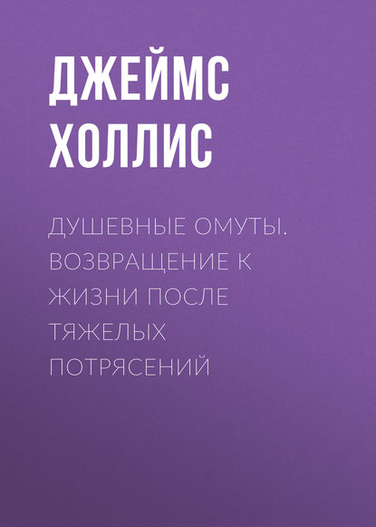 Душевные омуты. Возвращение к жизни после тяжелых потрясений - Джеймс Холлис