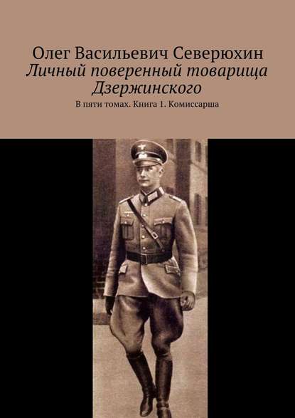 Личный поверенный товарища Дзержинского. В пяти томах. Книга 1. Комиссарша - Олег Васильевич Северюхин