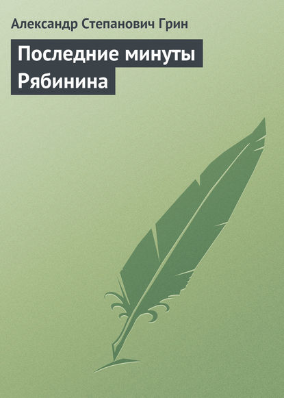 Последние минуты Рябинина — Александр Грин