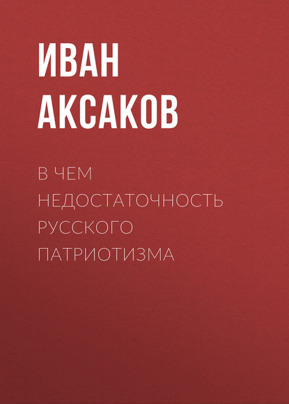 В чем недостаточность русского патриотизма — Иван Аксаков