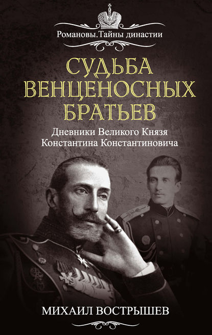 Судьба венценосных братьев. Дневники великого князя Константина Константиновича - Михаил Вострышев