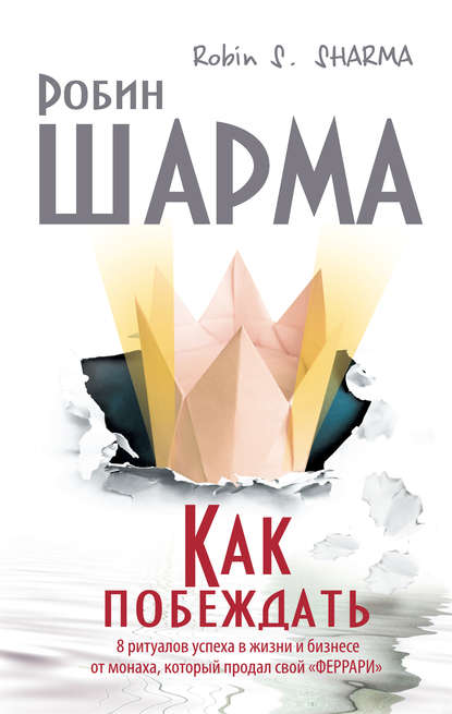 Как побеждать. 8 ритуалов успеха в жизни и бизнесе от монаха, который продал свой «феррари» — Робин Шарма