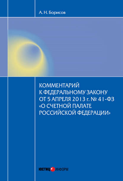 Комментарий к Федеральному закону от 5 апреля 2013 г. № 41-ФЗ «О Счетной палате Российской Федерации» (постатейный) - А. Н. Борисов