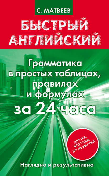 Быстрый английский. Грамматика в простых таблицах, правилах и формулах за 24 часа - С. А. Матвеев