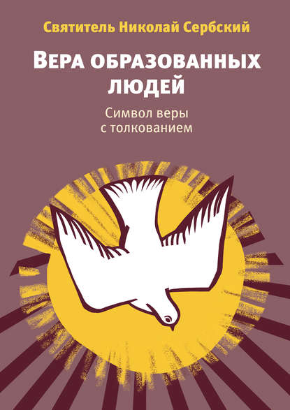 Вера образованных людей. Символ веры с толкованием - Святитель Николай Сербский (Велимирович)