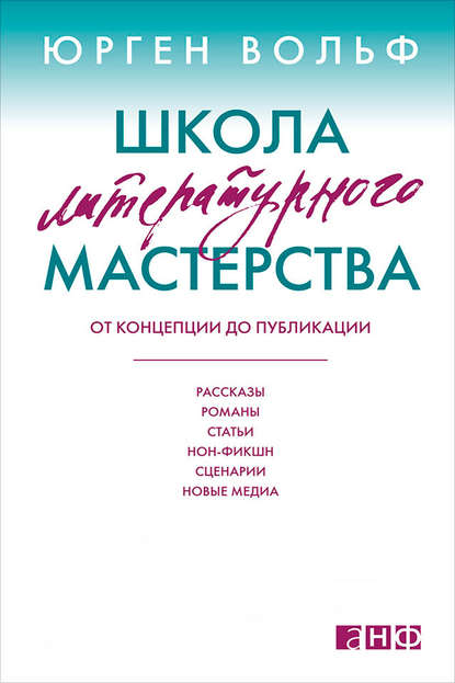 Школа литературного мастерства. От концепции до публикации: рассказы, романы, статьи, нон-фикшн, сценарии, новые медиа - Юрген Вольф