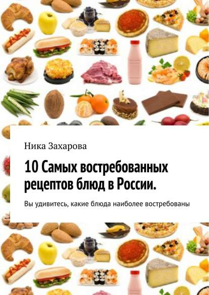 10 cамых востребованных рецептов блюд в России - Ника Захарова