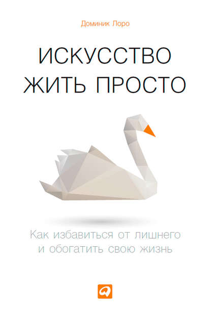 Искусство жить просто. Как избавиться от лишнего и обогатить свою жизнь — Доминик Лоро