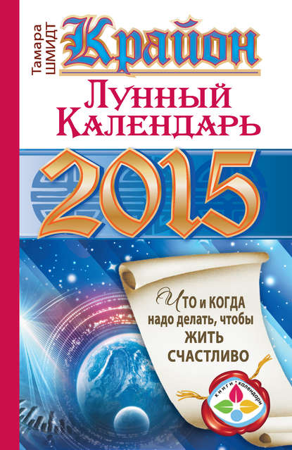 Крайон. Лунный календарь на 2015 год. Что и когда надо делать, чтобы жить счастливо — Тамара Шмидт