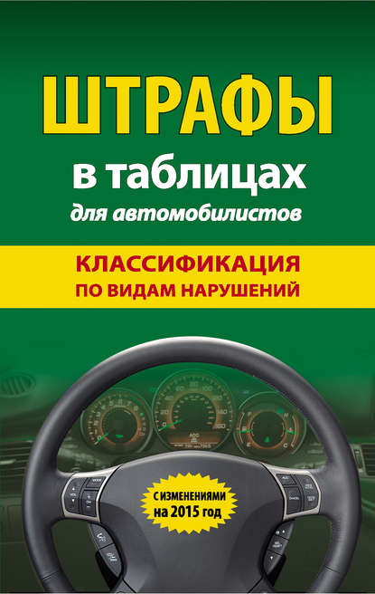 Штрафы в таблицах для автомобилистов. Классификация по видам нарушений. С изменениями на 2015 год — Группа авторов