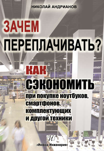 Зачем переплачивать? Как сэкономить при покупке ноутбуков, смартфонов, комплектующих и другой техники - Николай Андрианов