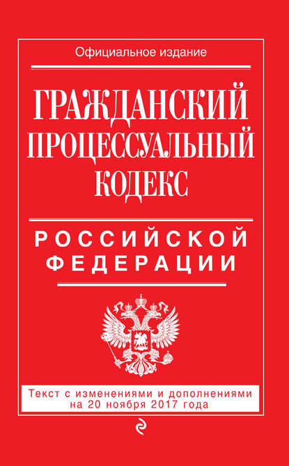 Гражданский процессуальный кодекс Российской Федерации. Текст с изменениями и дополнениями на 20 ноября 2017 года - Группа авторов