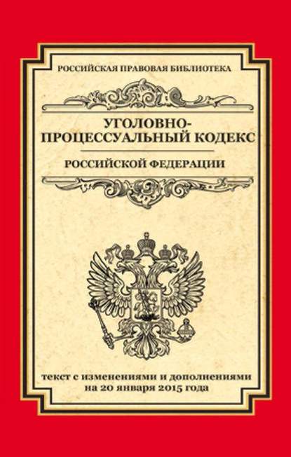 Уголовно-процессуальный кодекс Российской Федерации. Текст с изменениями и дополнениями на 20 января 2015 г. - Группа авторов