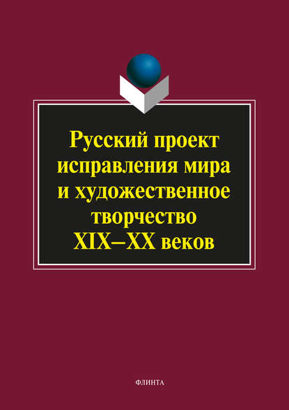 Русский проект исправления мира и художественное творчество XIX–XX веков - Коллектив авторов