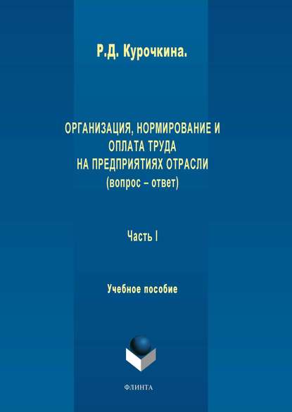 Организация, нормирование и оплата труда на предприятиях отрасли (вопрос – ответ). Часть I - Р. Д. Курочкина