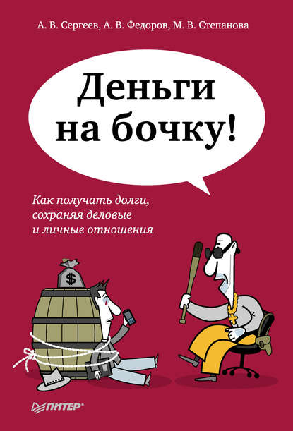 Деньги на бочку! Как получать долги, сохраняя деловые и личные отношения — Алексей Сергеев