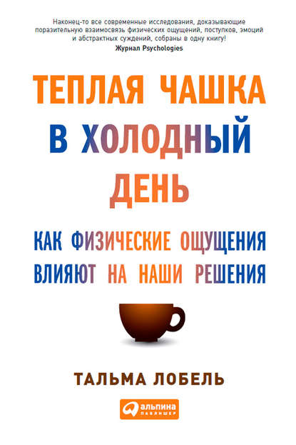 Теплая чашка в холодный день. Как физические ощущения влияют на наши решения - Тальма Лобель