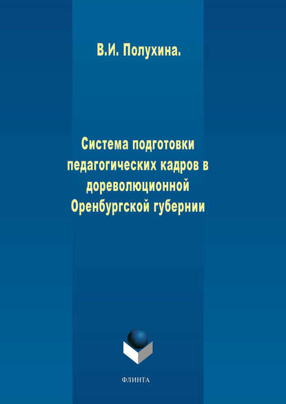 Система подготовки педагогических кадров в дореволюционной Оренбургской губернии - В. И. Полухина