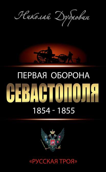 Первая оборона Севастополя 1854–1855 гг. «Русская Троя» — Николай Федорович Дубровин