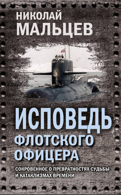 Исповедь флотского офицера. Сокровенное о превратностях судьбы и катаклизмах времени - Николай Мальцев