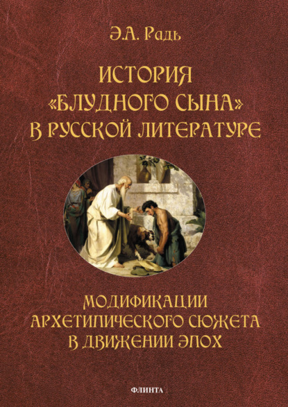 История «блудного сына» в русской литературе. Модификации архетипического сюжета в движении эпох - Э. А. Радь