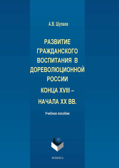 Развитие гражданского воспитания в дореволюционной России конца XVIII – начала XX вв. - А. В. Шупаев