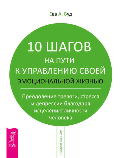 10 шагов на пути к управлению своей эмоциональной жизнью. Преодоление тревоги, страха и депрессии благодаря исцелению личности человека — Ева Вуд