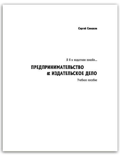 Я б в издатели пошёл… Предпринимательство & издательское дело. Учебное пособие - Сергей Симаков