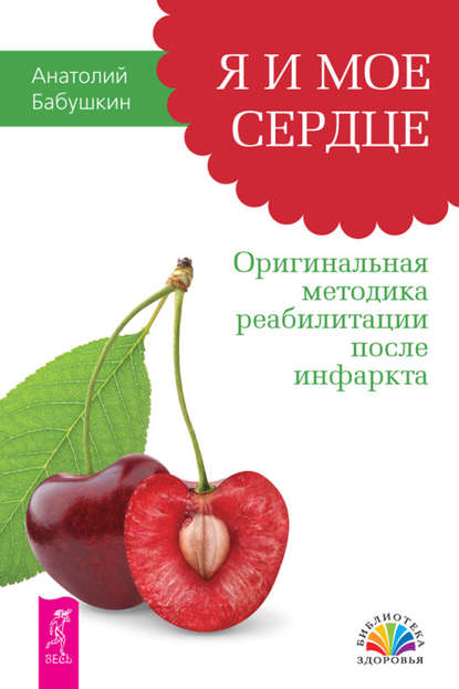 Я и мое сердце. Оригинальная методика реабилитации после инфаркта — Анатолий Бабушкин