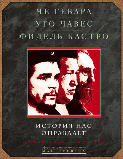 История нас оправдает. Так говорили команданте - Эрнесто Че Гевара