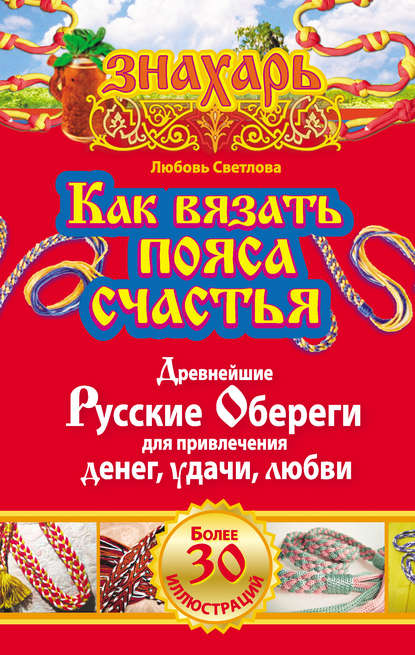 Как вязать пояса счастья. Древнейшие русские обереги для привлечения денег, удачи, любви - Любовь Светлова