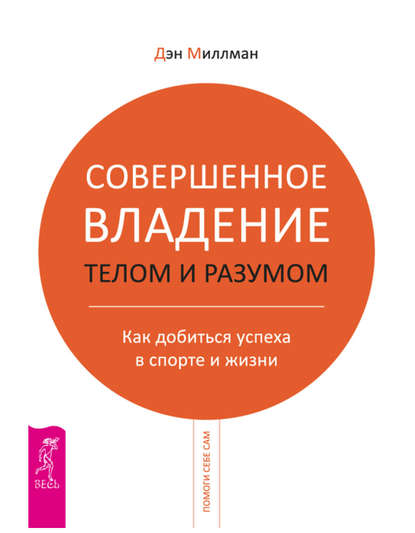 Совершенное владение телом и разумом. Как добиться успеха в спорте и жизни — Дэн  Миллмэн