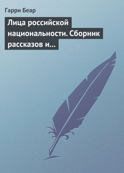 Лица российской национальности. Сборник рассказов и эссе - Гарри Беар