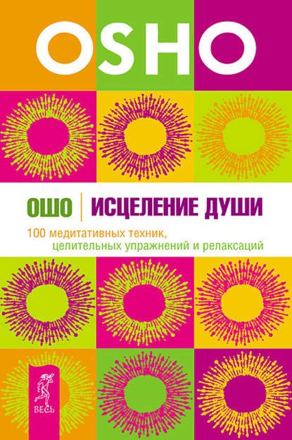 Исцеление души. 100 медитативных техник, целительных упражнений и релаксаций - Бхагаван Шри Раджниш (Ошо)