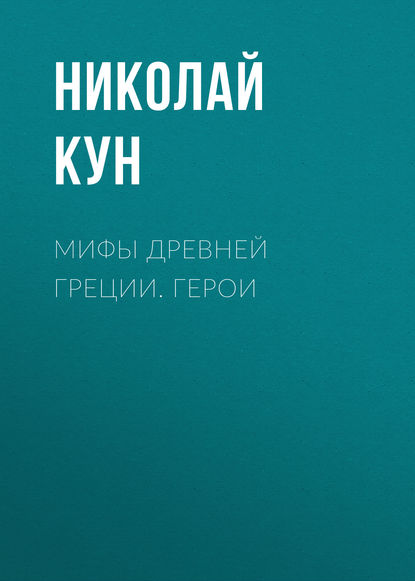 Мифы Древней Греции. Герои — Николай Кун