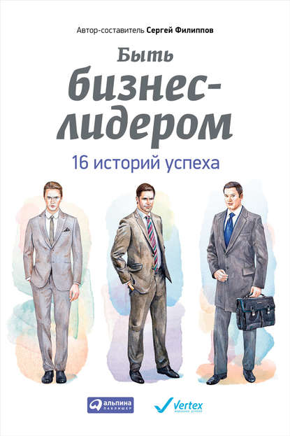 Быть бизнес-лидером. 16 историй успеха - Группа авторов