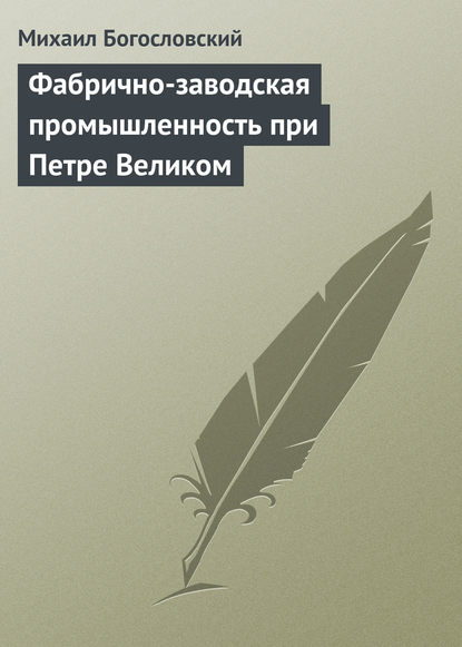 Фабрично-заводская промышленность при Петре Великом — Михаил Богословский