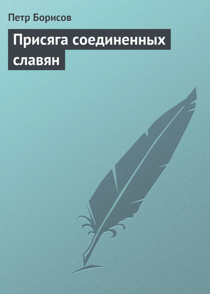 Присяга соединенных славян - Петр Борисов