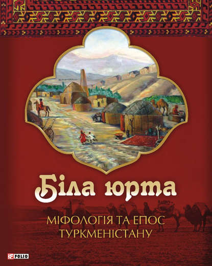 Біла юрта. Міфологія та епос Туркменістану — Олексій Кононенко