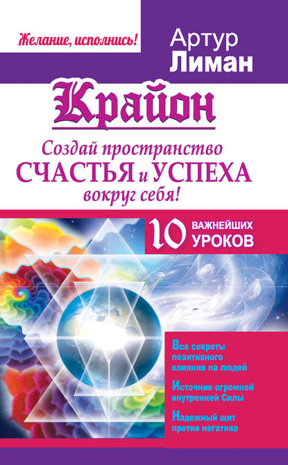 Крайон. Создай пространство счастья и успеха вокруг себя! 10 важнейших уроков — Артур Лиман