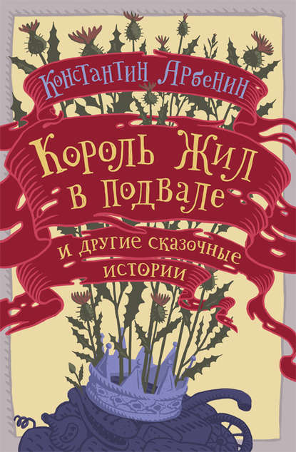 Король жил в подвале и другие сказочные истории - Константин Арбенин