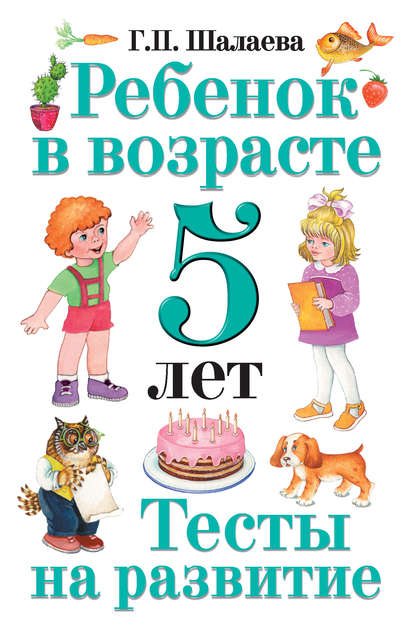 Ребенок в возрасте 5 лет. Тесты на развитие - Г. П. Шалаева