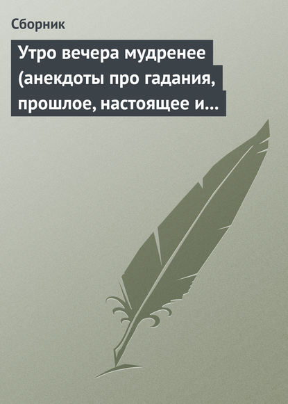 Утро вечера мудренее (анекдоты про гадания, прошлое, настоящее и будущее) - Сборник