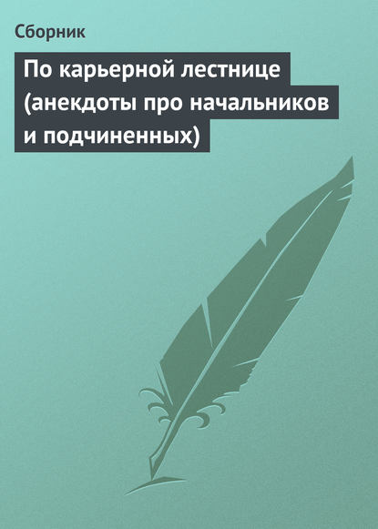 По карьерной лестнице (анекдоты про начальников и подчиненных) - Сборник