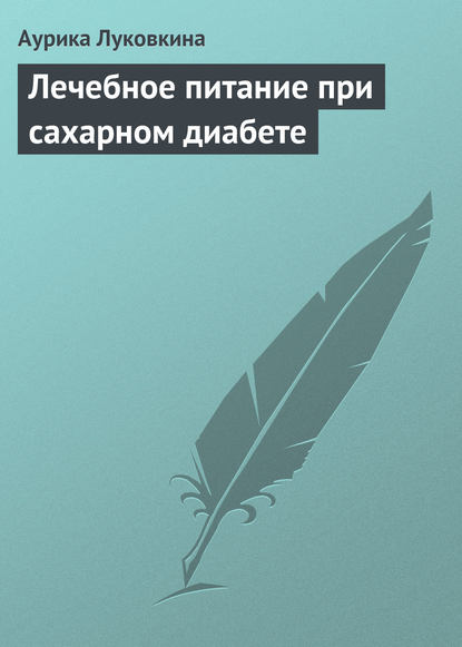 Лечебное питание при сахарном диабете - Аурика Луковкина