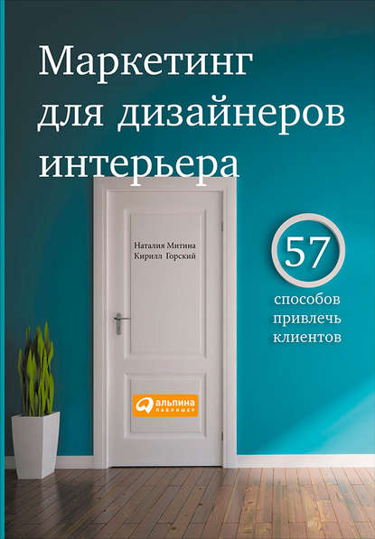 Маркетинг для дизайнеров интерьера. 57 способов привлечь клиентов - Наталия Митина