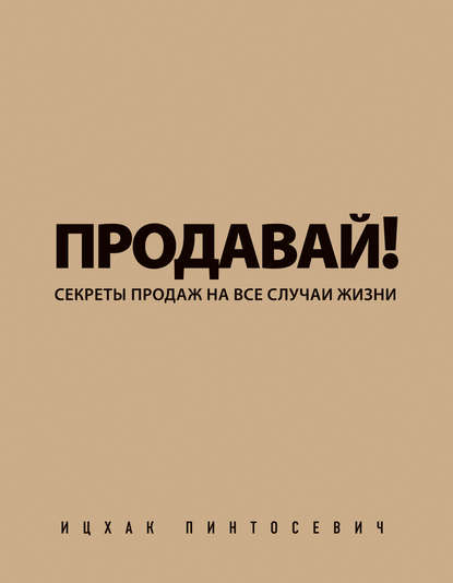 Продавай! Секреты продаж на все случаи жизни - Ицхак Пинтосевич