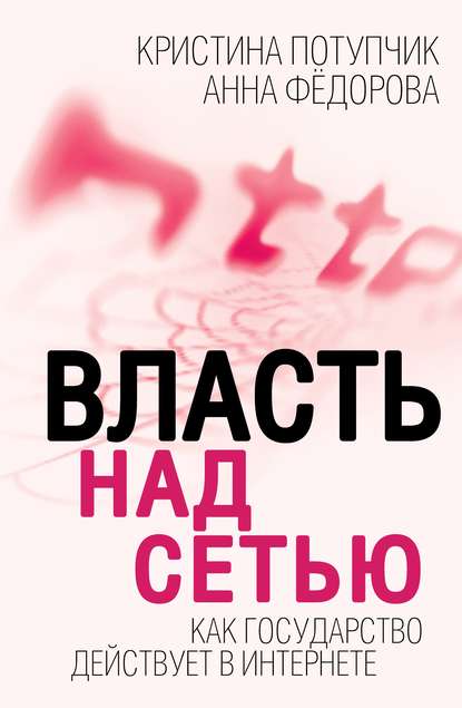 Власть над Сетью. Как государство действует в Интернете - Анна Федорова