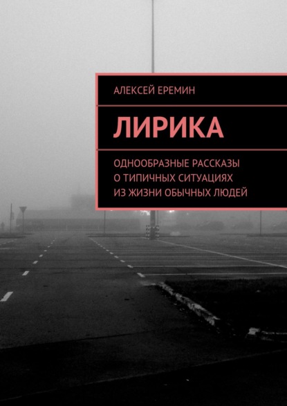 Лирика. Однообразные рассказы о типичных ситуациях из жизни обычных людей — Алексей Еремин