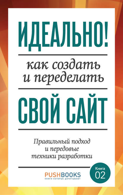 Идеально! Как создать и переделать свой сайт. Правильный подход и передовые техники разработки - Аарон Уолтер